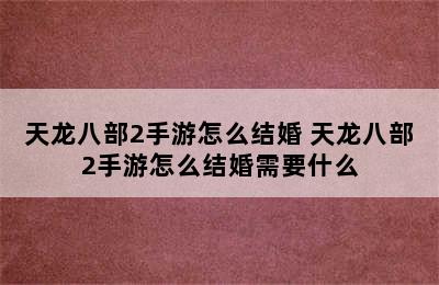 天龙八部2手游怎么结婚 天龙八部2手游怎么结婚需要什么